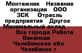 Монтажник › Название организации ­ ООО "ЗСК" › Отрасль предприятия ­ Другое › Минимальный оклад ­ 80 000 - Все города Работа » Вакансии   . Челябинская обл.,Челябинск г.